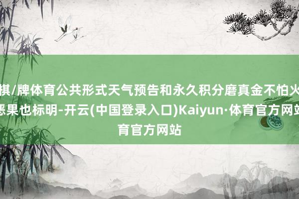 棋/牌体育公共形式天气预告和永久积分磨真金不怕火恶果也标明-开云(中国登录入口)Kaiyun·体育官方网站