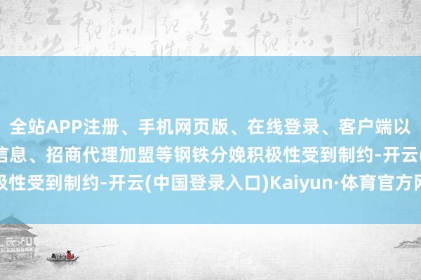 全站APP注册、手机网页版、在线登录、客户端以及发布平台优惠活动信息、招商代理加盟等钢铁分娩积极性受到制约-开云(中国登录入口)Kaiyun·体育官方网站
