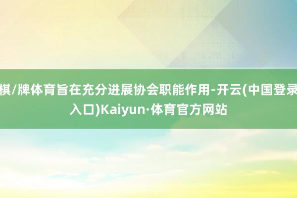 棋/牌体育旨在充分进展协会职能作用-开云(中国登录入口)Kaiyun·体育官方网站