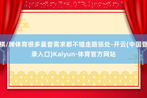 棋/牌体育很多曩昔需求都不错走路惩处-开云(中国登录入口)Kaiyun·体育官方网站