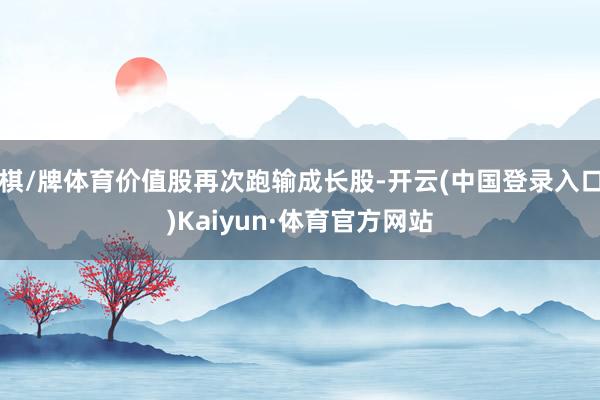 棋/牌体育价值股再次跑输成长股-开云(中国登录入口)Kaiyun·体育官方网站