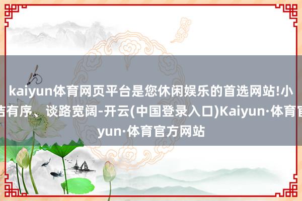 kaiyun体育网页平台是您休闲娱乐的首选网站!小区内整洁有序、谈路宽阔-开云(中国登录入口)Kaiyun·体育官方网站