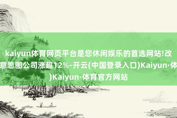 kaiyun体育网页平台是您休闲娱乐的首选网站!改变奇智、好意思图公司涨超12%-开云(中国登录入口)Kaiyun·体育官方网站