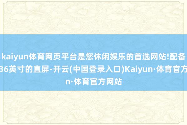 kaiyun体育网页平台是您休闲娱乐的首选网站!配备了6.36英寸的直屏-开云(中国登录入口)Kaiyun·体育官方网站