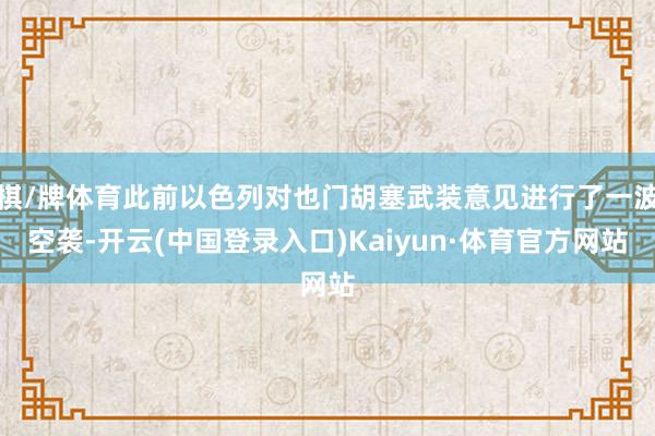 棋/牌体育此前以色列对也门胡塞武装意见进行了一波空袭-开云(中国登录入口)Kaiyun·体育官方网站