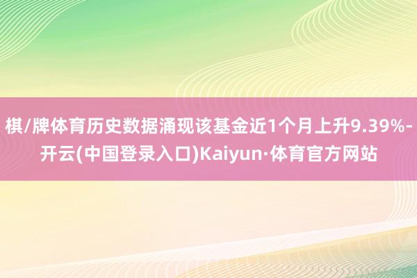 棋/牌体育历史数据涌现该基金近1个月上升9.39%-开云(中国登录入口)Kaiyun·体育官方网站