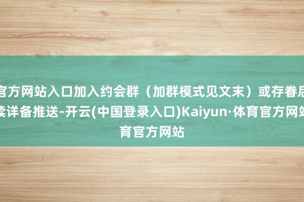 官方网站入口加入约会群(加群模式见文末)或存眷后续详备推送-开云(中国登录入口)Kaiyun·体育官方网站