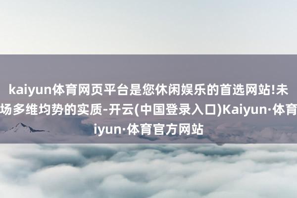 kaiyun体育网页平台是您休闲娱乐的首选网站!未能反馈战场多维均势的实质-开云(中国登录入口)Kaiyun·体育官方网站
