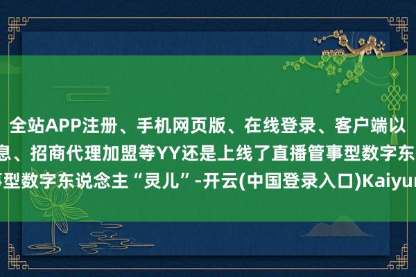 全站APP注册、手机网页版、在线登录、客户端以及发布平台优惠活动信息、招商代理加盟等YY还是上线了直播管事型数字东说念主“灵儿”-开云(中国登录入口)Kaiyun·体育官方网站