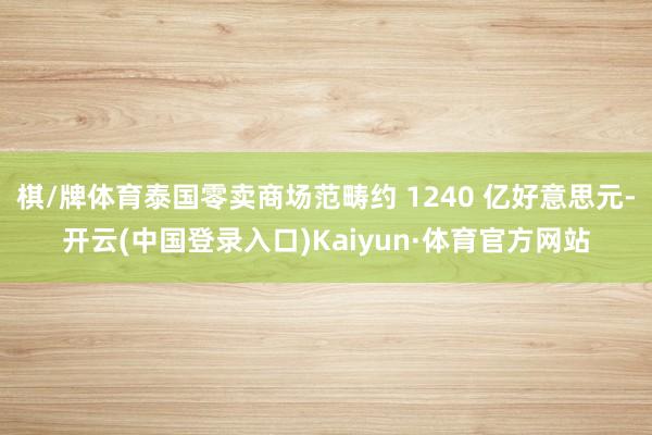 棋/牌体育泰国零卖商场范畴约 1240 亿好意思元-开云(中国登录入口)Kaiyun·体育官方网站