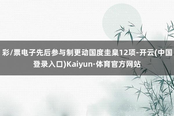 彩/票电子先后参与制更动国度圭臬12项-开云(中国登录入口)Kaiyun·体育官方网站