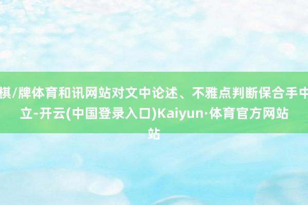 棋/牌体育和讯网站对文中论述、不雅点判断保合手中立-开云(中国登录入口)Kaiyun·体育官方网站