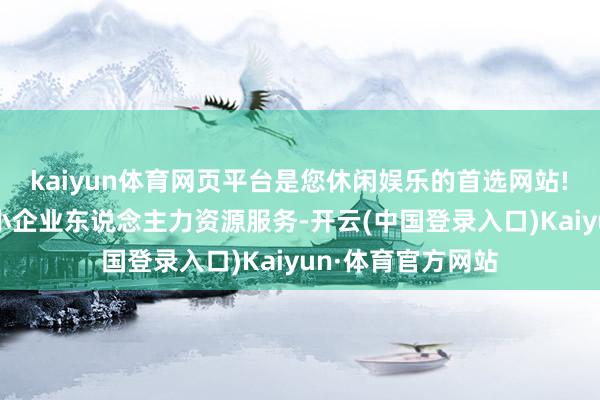 kaiyun体育网页平台是您休闲娱乐的首选网站!　　对于制造业的中小企业东说念主力资源服务-开云(中国登录入口)Kaiyun·体育官方网站