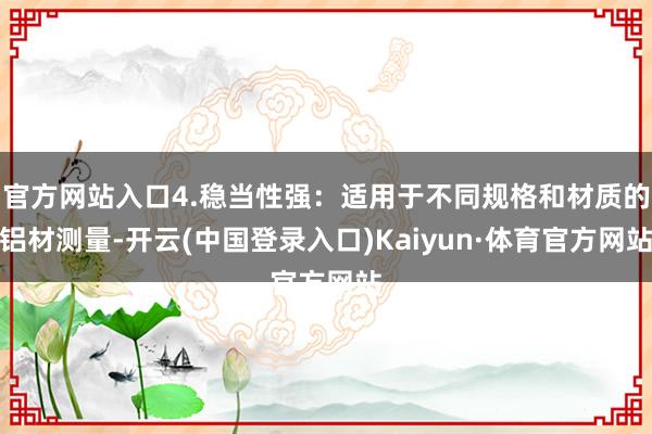 官方网站入口4.稳当性强：适用于不同规格和材质的铝材测量-开云(中国登录入口)Kaiyun·体育官方网站