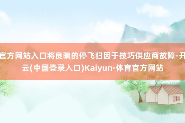 官方网站入口将良晌的停飞归因于技巧供应商故障-开云(中国登录入口)Kaiyun·体育官方网站