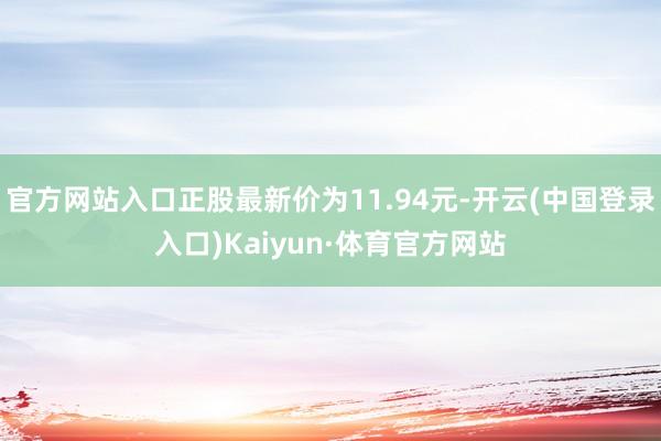 官方网站入口正股最新价为11.94元-开云(中国登录入口)Kaiyun·体育官方网站