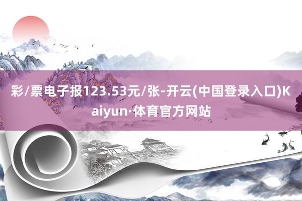 彩/票电子报123.53元/张-开云(中国登录入口)Kaiyun·体育官方网站