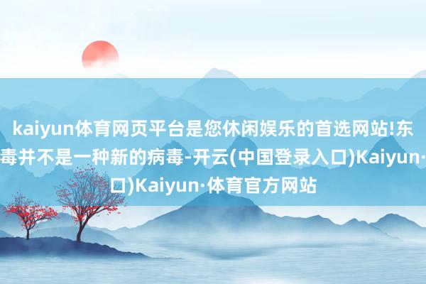 kaiyun体育网页平台是您休闲娱乐的首选网站!东说念主偏肺病毒并不是一种新的病毒-开云(中国登录入口)Kaiyun·体育官方网站