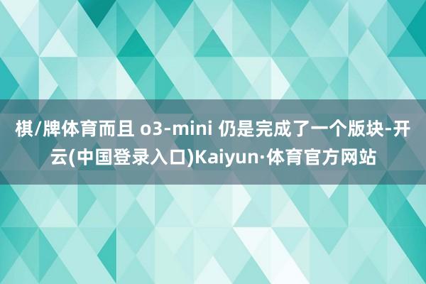 棋/牌体育而且 o3-mini 仍是完成了一个版块-开云(中国登录入口)Kaiyun·体育官方网站