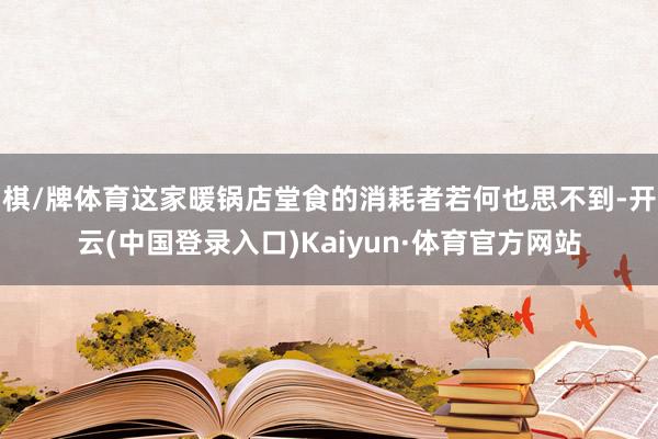 棋/牌体育这家暖锅店堂食的消耗者若何也思不到-开云(中国登录入口)Kaiyun·体育官方网站