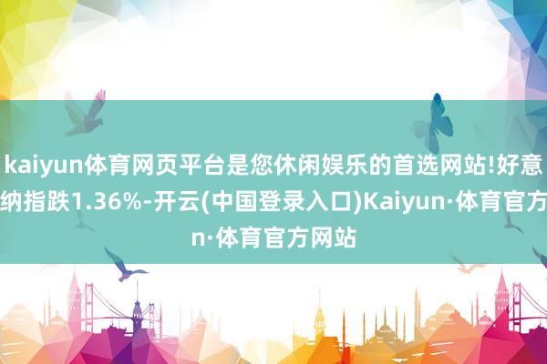 kaiyun体育网页平台是您休闲娱乐的首选网站!好意思股纳指跌1.36%-开云(中国登录入口)Kaiyun·体育官方网站
