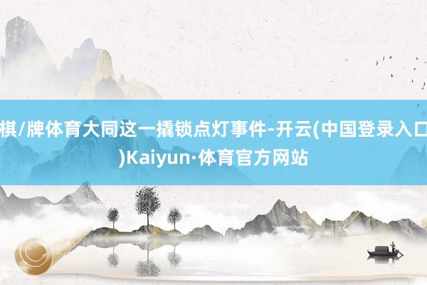 棋/牌体育大同这一撬锁点灯事件-开云(中国登录入口)Kaiyun·体育官方网站