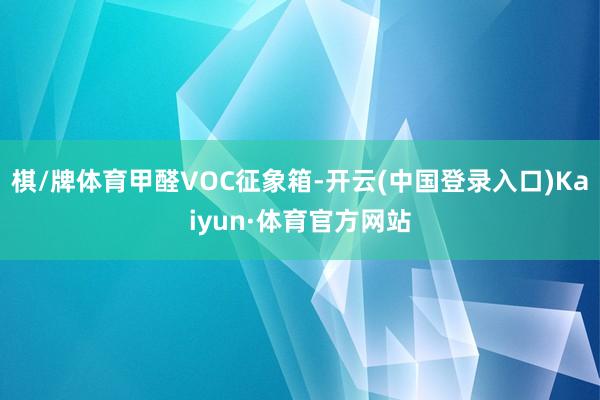 棋/牌体育甲醛VOC征象箱-开云(中国登录入口)Kaiyun·体育官方网站