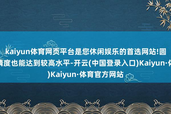 kaiyun体育网页平台是您休闲娱乐的首选网站!圆形测力台的精度也能达到较高水平-开云(中国登录入口)Kaiyun·体育官方网站