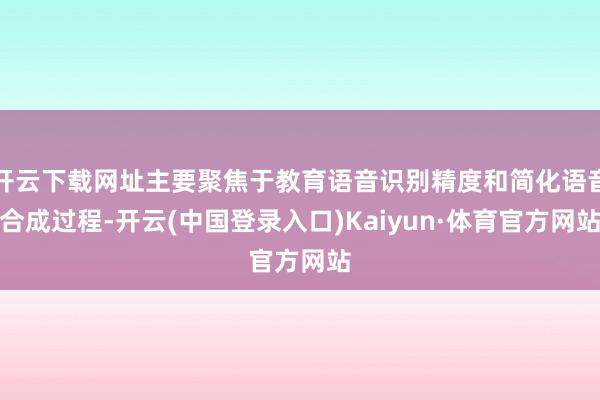 开云下载网址主要聚焦于教育语音识别精度和简化语音合成过程-开云(中国登录入口)Kaiyun·体育官方网站