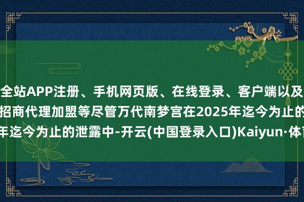 全站APP注册、手机网页版、在线登录、客户端以及发布平台优惠活动信息、招商代理加盟等尽管万代南梦宫在2025年迄今为止的泄露中-开云(中国登录入口)Kaiyun·体育官方网站