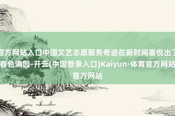官方网站入口中国文艺志愿服务奇迹在新时间喜悦出了春色满园-开云(中国登录入口)Kaiyun·体育官方网站