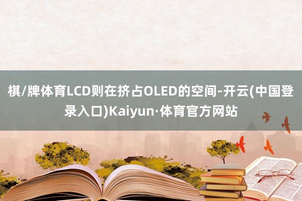 棋/牌体育LCD则在挤占OLED的空间-开云(中国登录入口)Kaiyun·体育官方网站