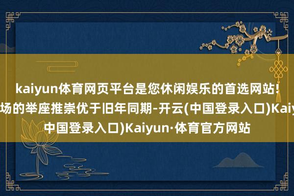 kaiyun体育网页平台是您休闲娱乐的首选网站!北京甲级写字楼市场的举座推崇优于旧年同期-开云(中国登录入口)Kaiyun·体育官方网站