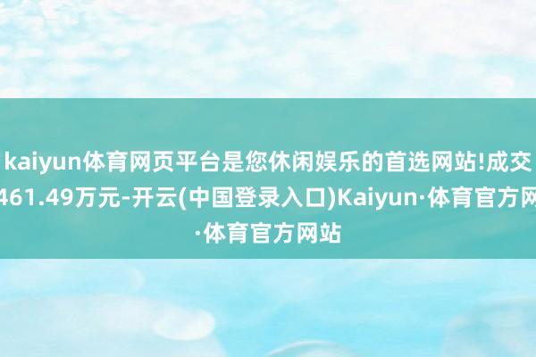 kaiyun体育网页平台是您休闲娱乐的首选网站!成交额461.49万元-开云(中国登录入口)Kaiyun·体育官方网站