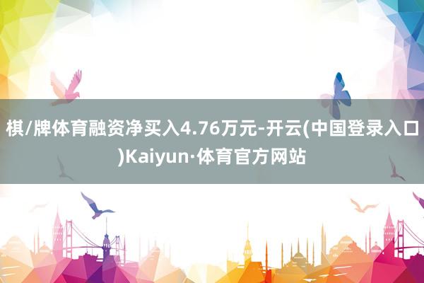 棋/牌体育融资净买入4.76万元-开云(中国登录入口)Kaiyun·体育官方网站