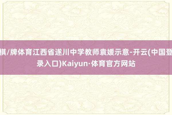 棋/牌体育江西省遂川中学教师袁媛示意-开云(中国登录入口)Kaiyun·体育官方网站