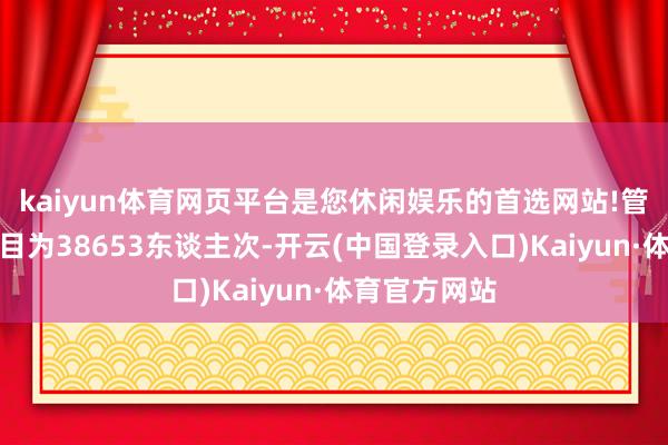 kaiyun体育网页平台是您休闲娱乐的首选网站!管待不雅众数目为38653东谈主次-开云(中国登录入口)Kaiyun·体育官方网站