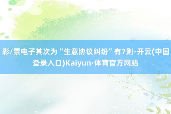 彩/票电子其次为“生意协议纠纷”有7则-开云(中国登录入口)Kaiyun·体育官方网站