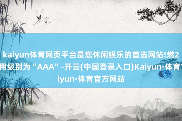 kaiyun体育网页平台是您休闲娱乐的首选网站!燃23转债信用级别为“AAA”-开云(中国登录入口)Kaiyun·体育官方网站