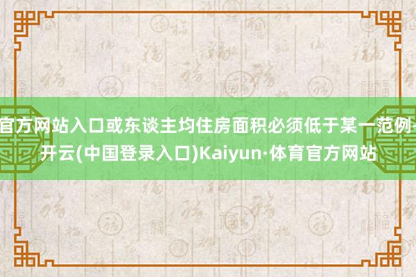 官方网站入口或东谈主均住房面积必须低于某一范例-开云(中国登录入口)Kaiyun·体育官方网站