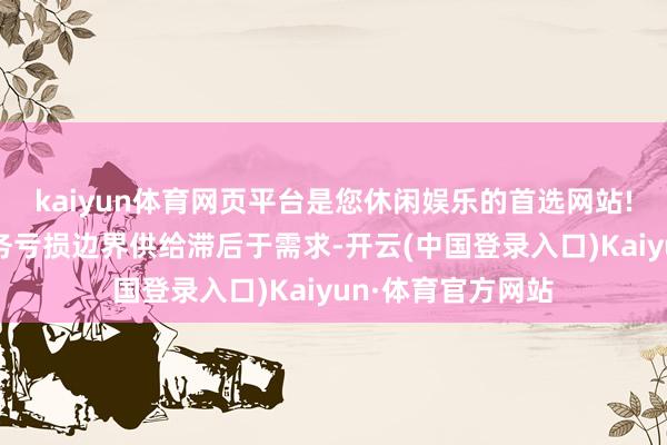 kaiyun体育网页平台是您休闲娱乐的首选网站!养老、托育等服务亏损边界供给滞后于需求-开云(中国登录入口)Kaiyun·体育官方网站