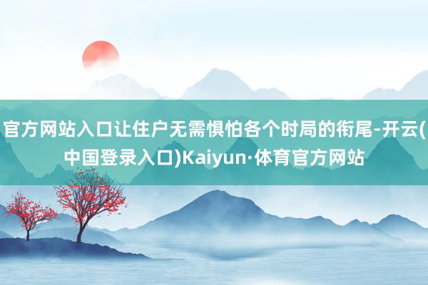 官方网站入口让住户无需惧怕各个时局的衔尾-开云(中国登录入口)Kaiyun·体育官方网站