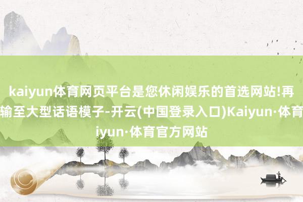 kaiyun体育网页平台是您休闲娱乐的首选网站!再将图像传输至大型话语模子-开云(中国登录入口)Kaiyun·体育官方网站