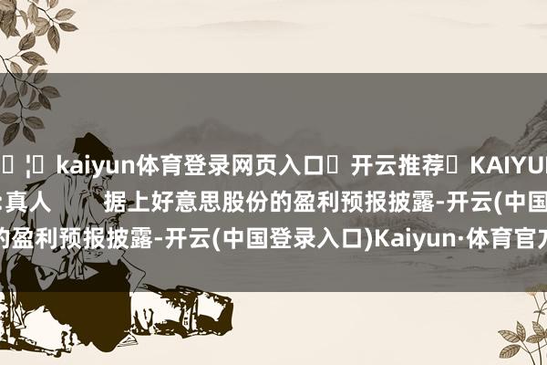 🦄kaiyun体育登录网页入口✅开云推荐✅KAIYUN SPORTS为您提供:真人        据上好意思股份的盈利预报披露-开云(中国登录入口)Kaiyun·体育官方网站