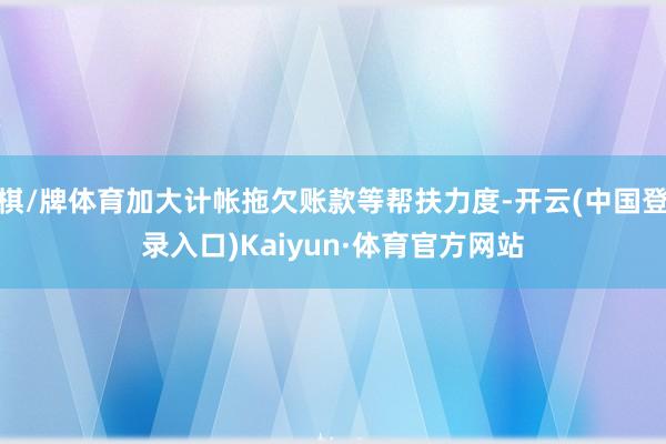棋/牌体育加大计帐拖欠账款等帮扶力度-开云(中国登录入口)Kaiyun·体育官方网站