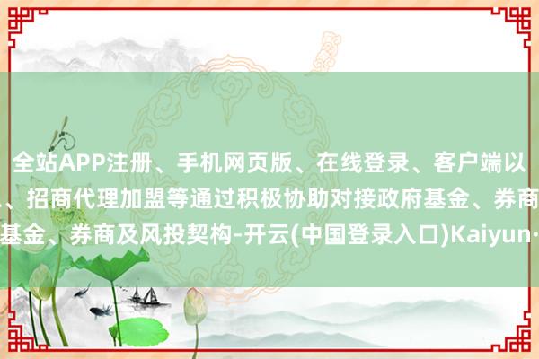 全站APP注册、手机网页版、在线登录、客户端以及发布平台优惠活动信息、招商代理加盟等通过积极协助对接政府基金、券商及风投契构-开云(中国登录入口)Kaiyun·体育官方网站