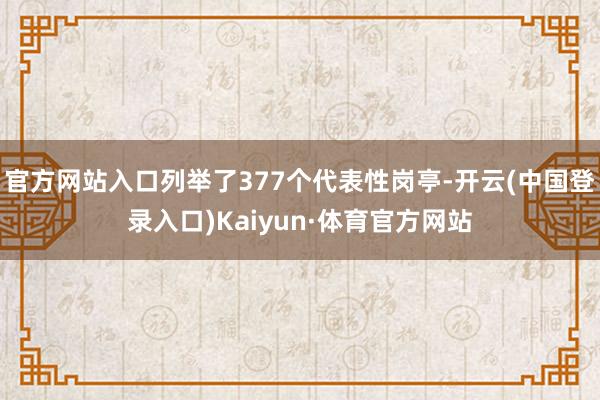 官方网站入口列举了377个代表性岗亭-开云(中国登录入口)Kaiyun·体育官方网站