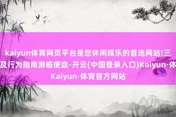 kaiyun体育网页平台是您休闲娱乐的首选网站!三、怎么选拔及行为指南濒临便血-开云(中国登录入口)Kaiyun·体育官方网站