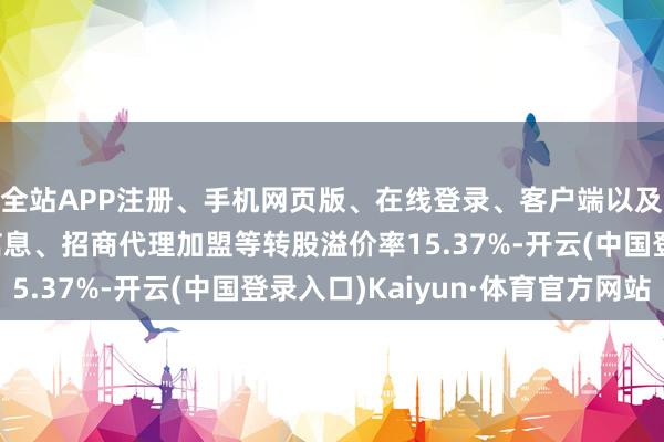 全站APP注册、手机网页版、在线登录、客户端以及发布平台优惠活动信息、招商代理加盟等转股溢价率15.37%-开云(中国登录入口)Kaiyun·体育官方网站