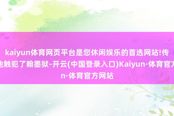 kaiyun体育网页平台是您休闲娱乐的首选网站!传言说他触犯了翰墨狱-开云(中国登录入口)Kaiyun·体育官方网站